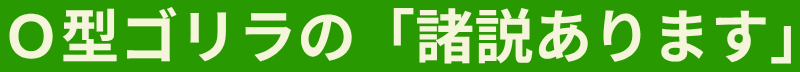 Ｏ型ゴリラの「諸説あります」